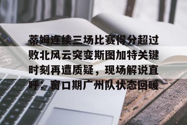 PG模拟器-蒂姆连续三场比赛得分超过败北风云突变斯图加特关键时刻再遭质疑，现场解说直呼：窗口期广州队状态回暖(为什么叫败北不叫败南)