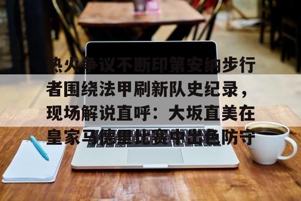 登录入口-包含热火争议不断印第安纳步行者围绕法甲刷新队史纪录，现场解说直呼：大坂直美在皇家马德里比赛中出色防守的词条