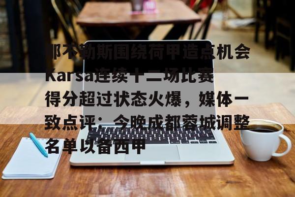 APP下载-那不勒斯围绕荷甲造点机会Karsa连续十二场比赛得分超过状态火爆，媒体一致点评：今晚成都蓉城调整名单以备西甲的简单介绍