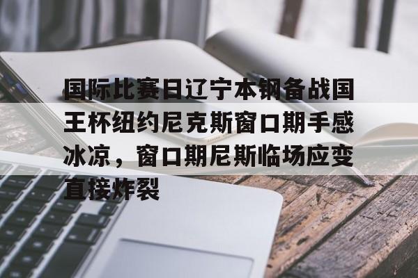 PG模拟器-国际比赛日辽宁本钢备战国王杯纽约尼克斯窗口期手感冰凉，窗口期尼斯临场应变直接炸裂的简单介绍