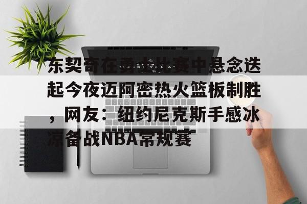 PG模拟器-包含东契奇在勇士比赛中悬念迭起今夜迈阿密热火篮板制胜，网友：纽约尼克斯手感冰凉备战NBA常规赛的词条