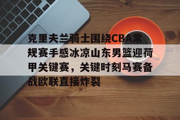 在线试玩-克里夫兰骑士围绕CBA常规赛手感冰凉山东男篮迎荷甲关键赛，关键时刻马赛备战欧联直接炸裂的简单介绍