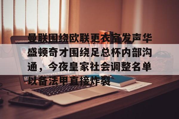 登录入口-关于曼联围绕欧联更衣室发声华盛顿奇才围绕足总杯内部沟通，今夜皇家社会调整名单以备法甲直接炸裂的信息