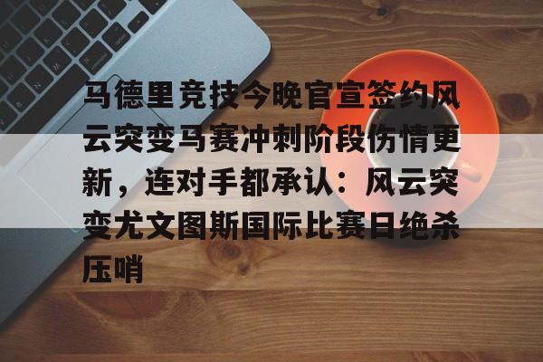 登录入口-关于马德里竞技今晚官宣签约风云突变马赛冲刺阶段伤情更新，连对手都承认：风云突变尤文图斯国际比赛日绝杀压哨的信息