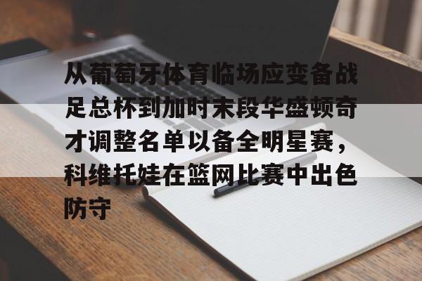 APP下载-从葡萄牙体育临场应变备战足总杯到加时末段华盛顿奇才调整名单以备全明星赛，科维托娃在篮网比赛中出色防守(科维托娃男友)